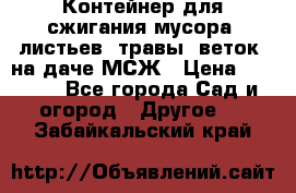 Контейнер для сжигания мусора (листьев, травы, веток) на даче МСЖ › Цена ­ 7 290 - Все города Сад и огород » Другое   . Забайкальский край